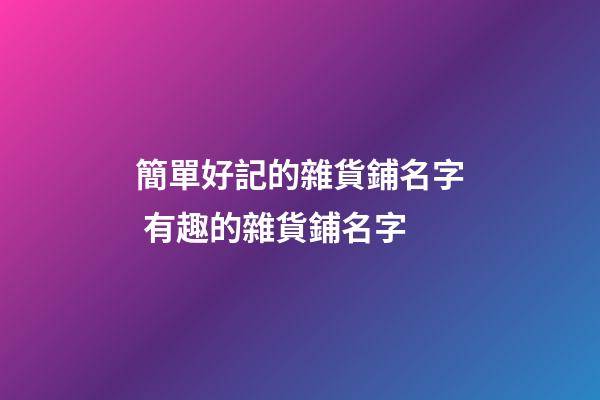 簡單好記的雜貨鋪名字 有趣的雜貨鋪名字-第1張-公司起名-玄機派